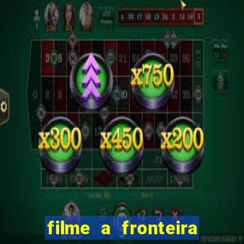 filme a fronteira 2007 completo dublado