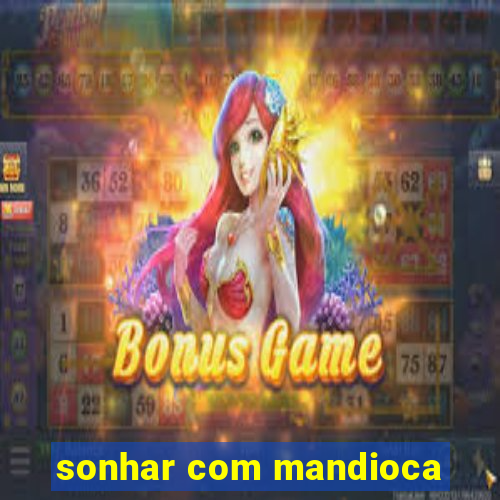 sonhar com mandioca