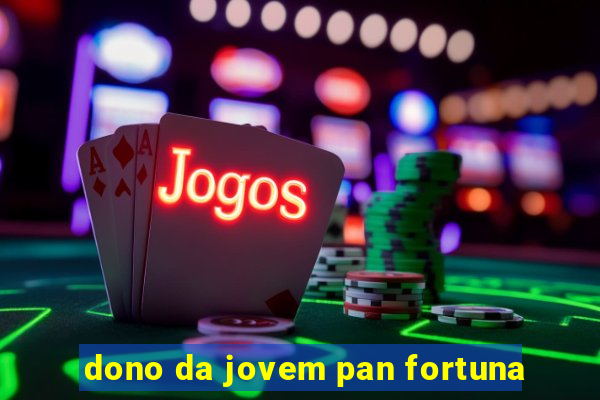 dono da jovem pan fortuna