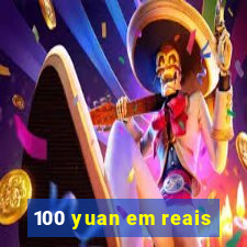 100 yuan em reais