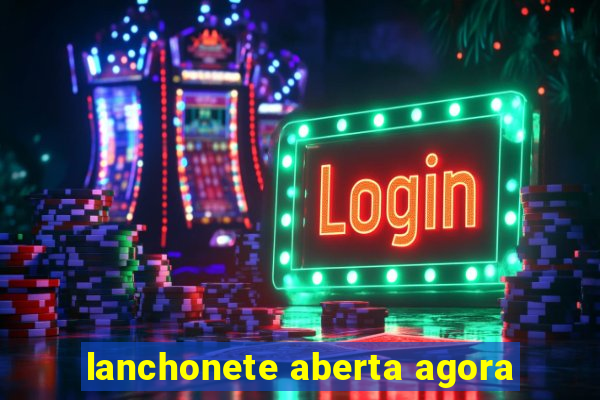 lanchonete aberta agora