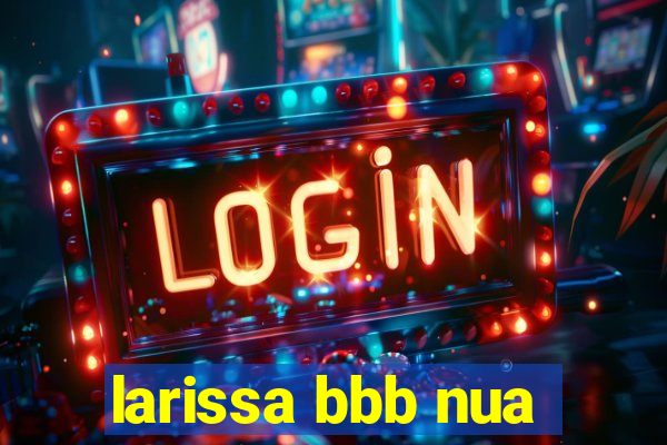 larissa bbb nua