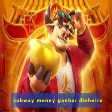 subway money ganhar dinheiro