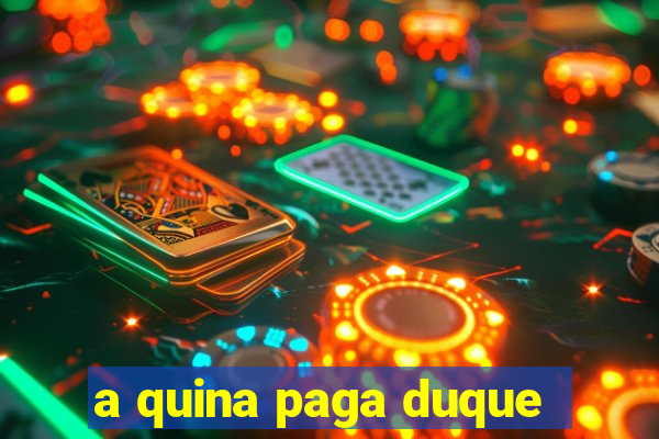 a quina paga duque