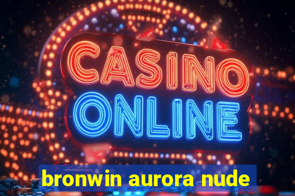 bronwin aurora nude