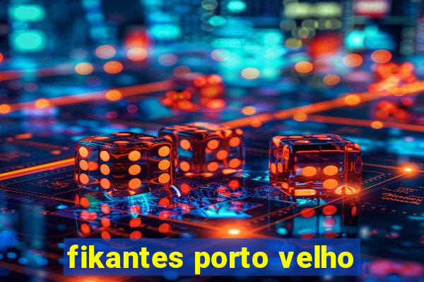 fikantes porto velho