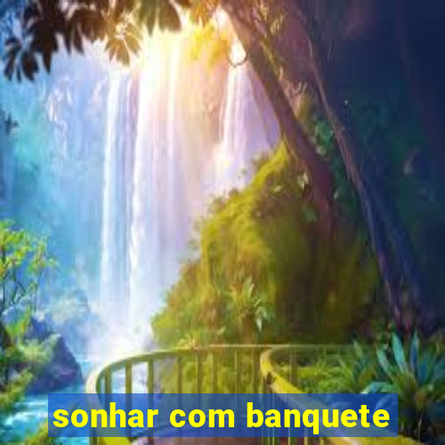 sonhar com banquete