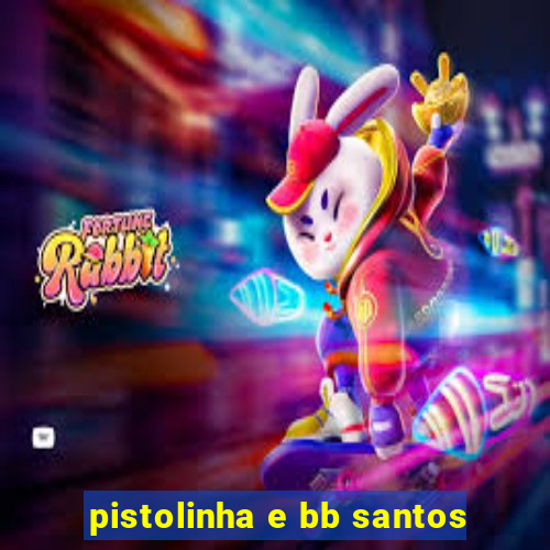 pistolinha e bb santos