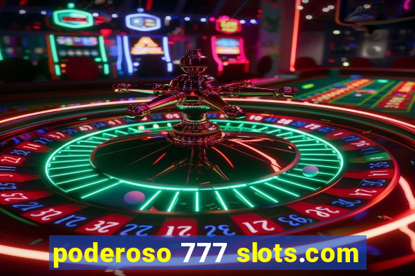 poderoso 777 slots.com