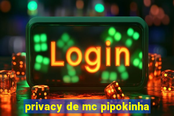 privacy de mc pipokinha