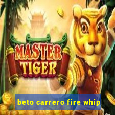 beto carrero fire whip