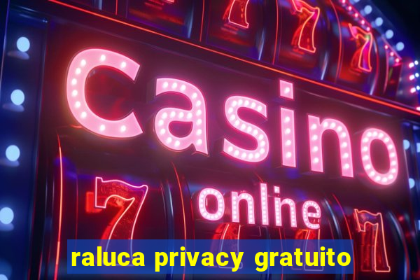 raluca privacy gratuito