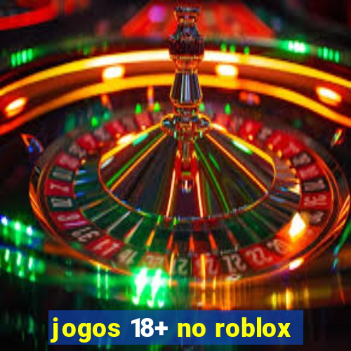 jogos 18+ no roblox