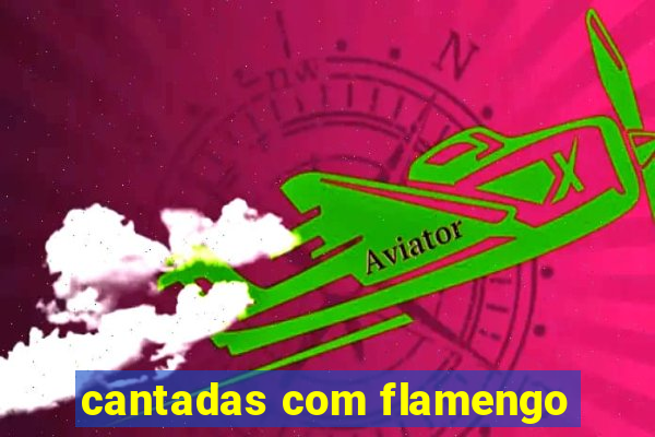 cantadas com flamengo