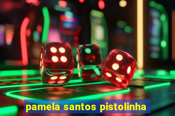 pamela santos pistolinha