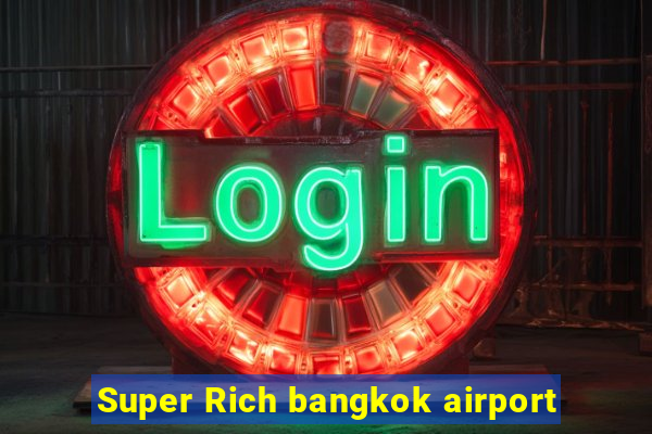 Super Rich bangkok airport