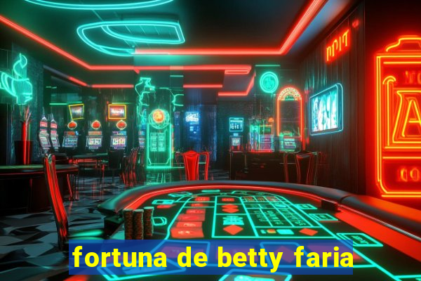 fortuna de betty faria