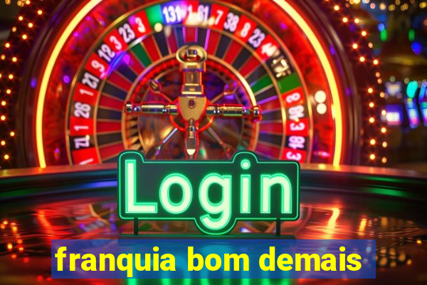 franquia bom demais