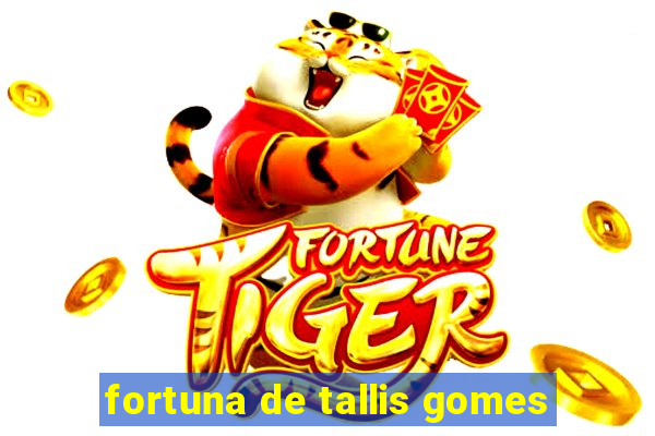 fortuna de tallis gomes