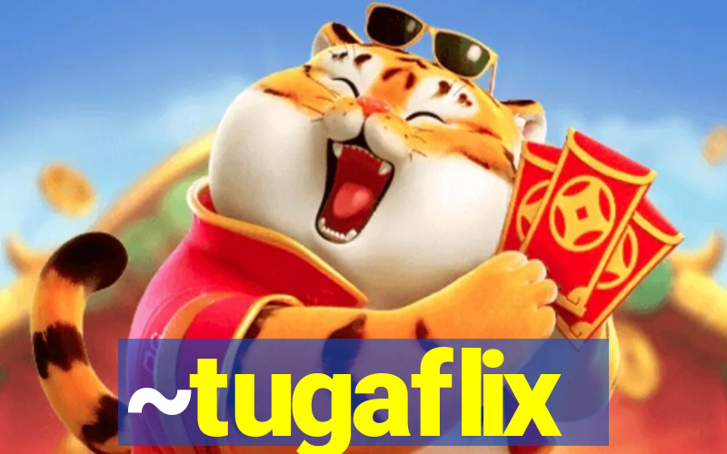 ~tugaflix