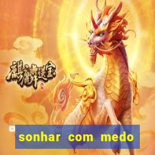 sonhar com medo jogo do bicho